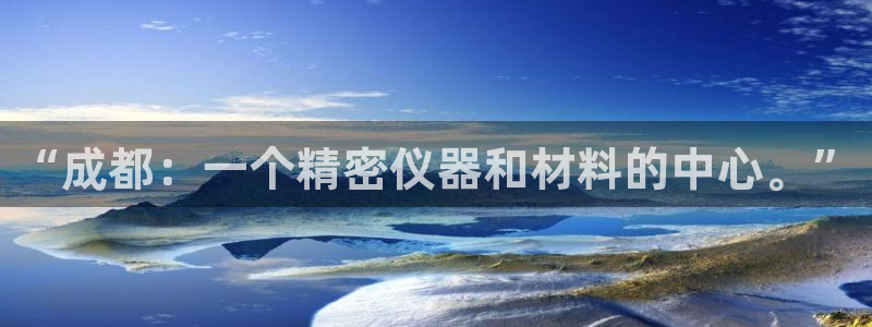 天宏娱乐小号官网首页：“成都：一个精密仪器和材料的中心。”