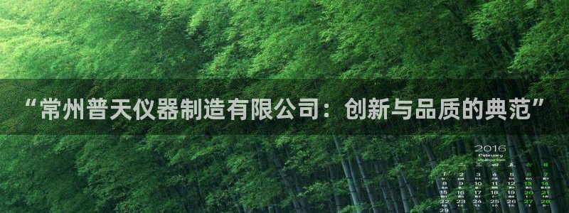 天宏娱乐直播间在哪：“常州普天仪器制造有限公司：创新与品质的