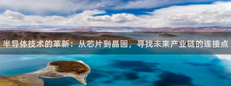 天宏娱乐金大叔：半导体技术的革新：从芯片到晶圆，寻找未来产业