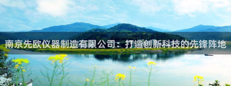 天宏娱乐秦叔老婆：南京先欧仪器制造有限公司：打造创新科技的先