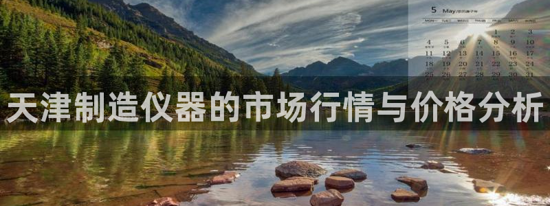 天宏娱乐何33300：天津制造仪器的市场行情与价格分析