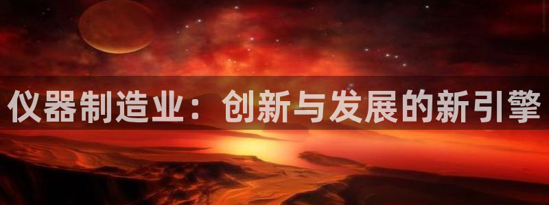 天宏娱乐招商主管招聘：仪器制造业：创新与发展的新引擎