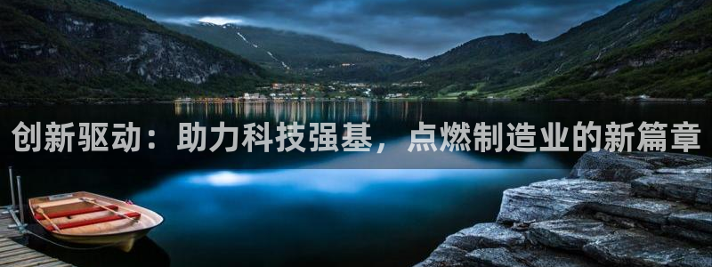 天宏3娱乐注册开户：创新驱动：助力科技强基，点燃制造业的新篇