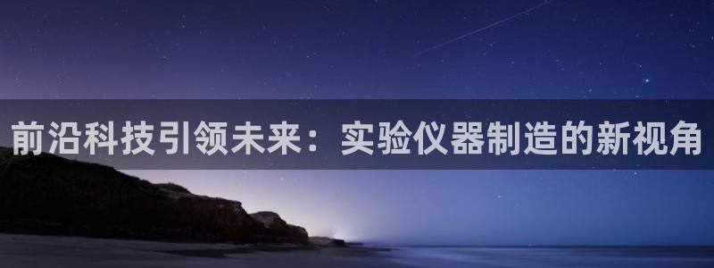 天宏 娱乐属于什么平台：前沿科技引领未来：实验仪器制造的新视