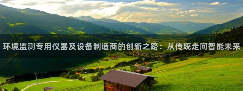 天宏娱乐老男孩董叔：环境监测专用仪器及设备制造商的创新之路：