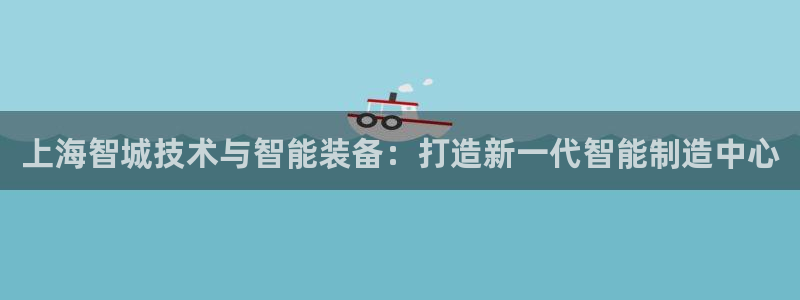 天宏娱乐i OO判官：上海智城技术与智能装备：打造新一代智能