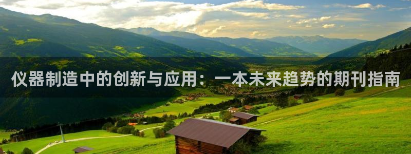 天宏娱乐创始人河源：仪器制造中的创新与应用：一本未来趋势的期