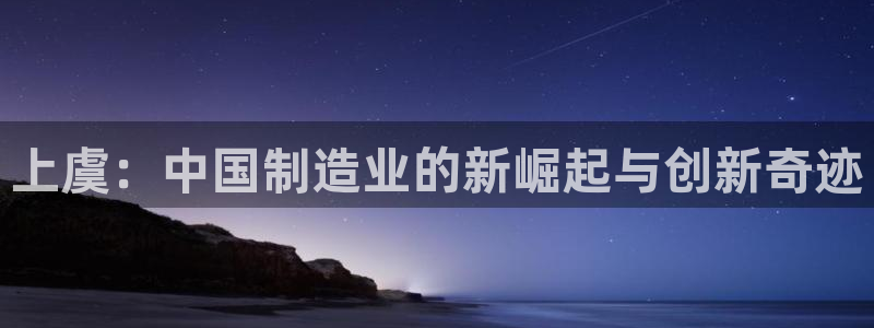 天宏娱乐李剑：上虞：中国制造业的新崛起与创新奇迹