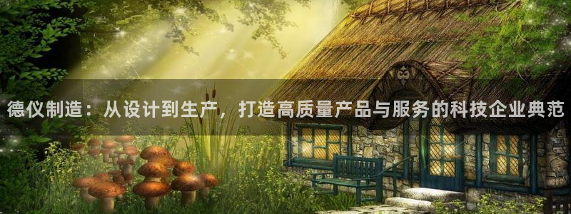 天宏娱乐倒闭了吗现在：德仪制造：从设计到生产，打造高质量产品