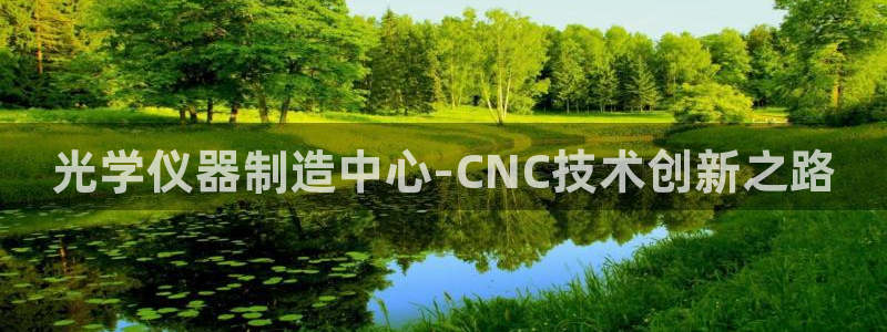 天宏娱乐的老板是谁：光学仪器制造中心-CNC技术创新之路