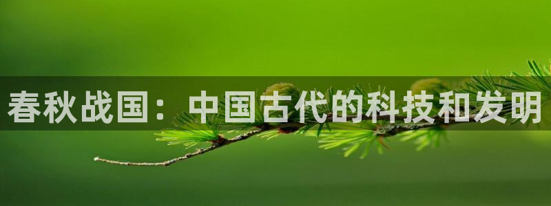 天宏娱乐小号官网首页：春秋战国：中国古代的科技和发明