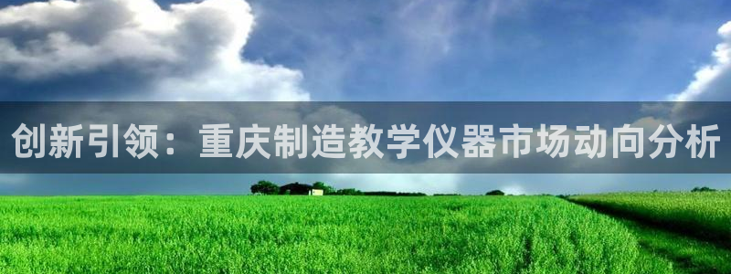 天宏娱乐 22376实e力：创新引领：重庆制造教学仪器市场动