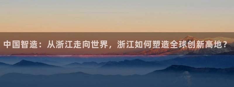 天宏娱乐的秦叔：中国智造：从浙江走向世界，浙江如何塑造全球创