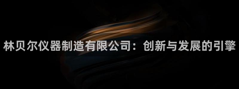 株洲天宏娱乐会所地址：林贝尔仪器制造有限公司：创新与发展的引