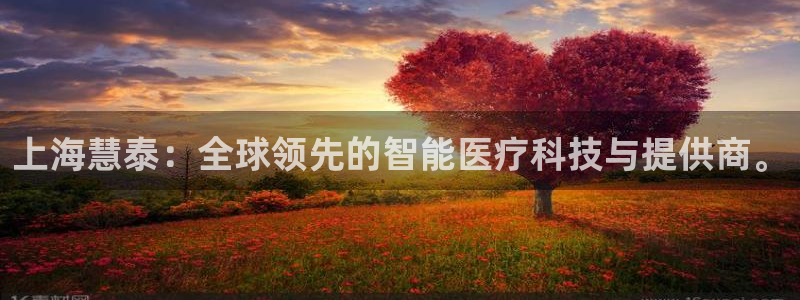 天宏娱乐正规吗1720 com：上海慧泰：全球领先的智能医疗