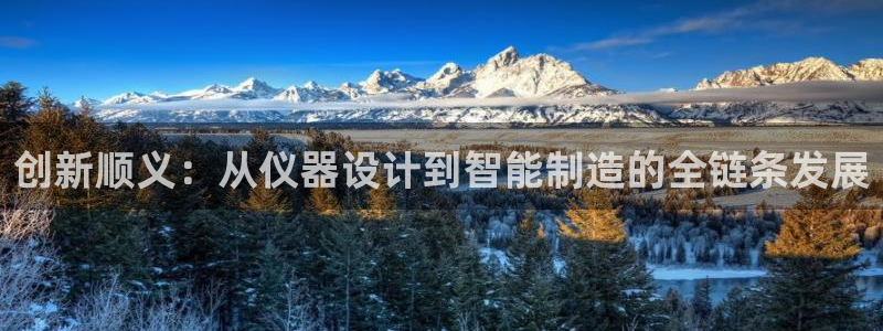 天宏娱乐平台官网：创新顺义：从仪器设计到智能制造的全链条发展