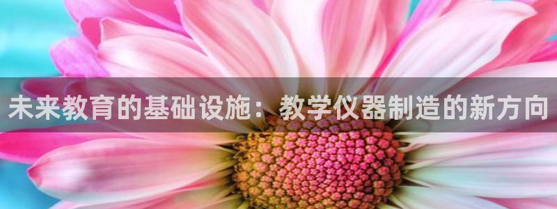 天宏娱乐男神：未来教育的基础设施：教学仪器制造的新方向