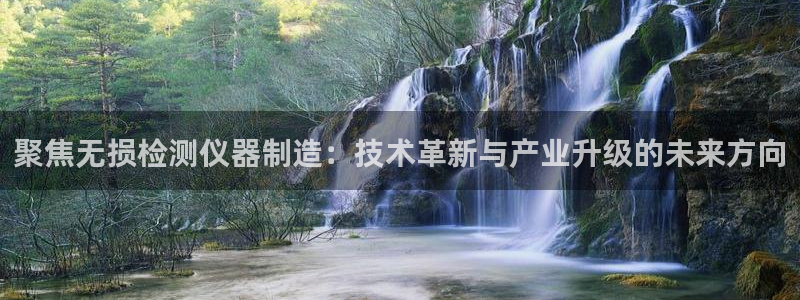 天宏娱乐场所：聚焦无损检测仪器制造：技术革新与产业升级的未来