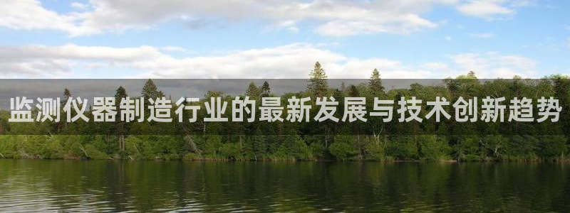 天宏娱乐石叔简介图片：监测仪器制造行业的最新发展与技术创新趋