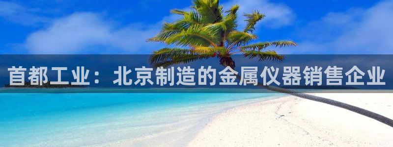 天宏娱乐大叔团队介绍图片：首都工业：北京制造的金属仪器销售企