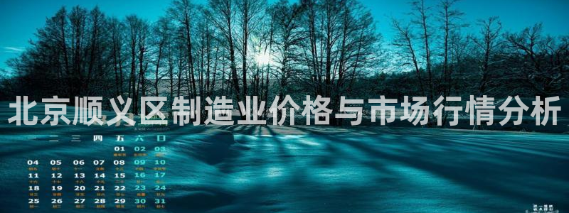 天宏娱乐场所：北京顺义区制造业价格与市场行情分析