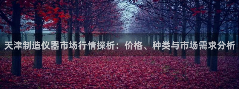 天宏娱乐会所电话号码：天津制造仪器市场行情探析：价格、种类与