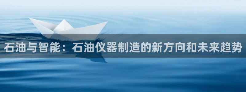 成都天宏娱乐会所电话：石油与智能：石油仪器制造的新方向和未来