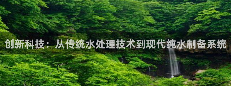 天宏娱乐老秦：创新科技：从传统水处理技术到现代纯水制备系统