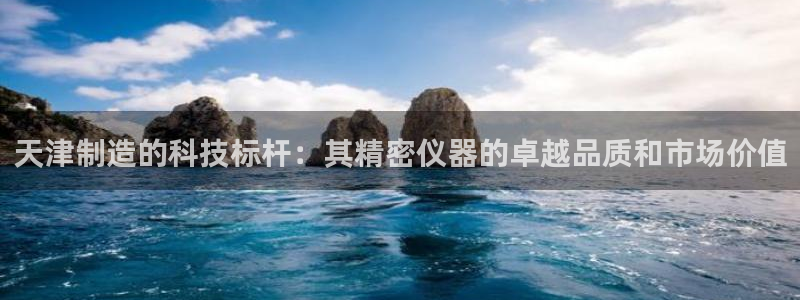 郑州天宏娱乐：天津制造的科技标杆：其精密仪器的卓越品质和市场