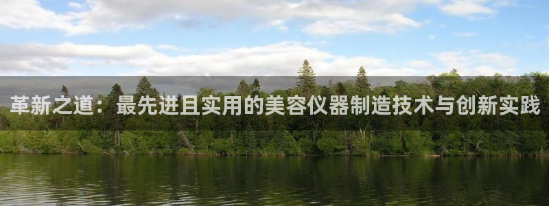 天宏娱乐666：革新之道：最先进且实用的美容仪器制造技术与创