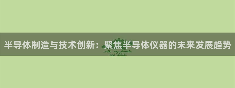 天宏娱乐丁叔：半导体制造与技术创新：聚焦半导体仪器的未来发展