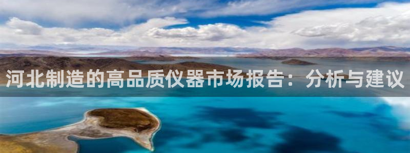 天宏娱乐实f力443593：河北制造的高品质仪器市场报告：分
